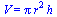 V = `*`(Pi, `*`(`^`(r, 2), `*`(h)))