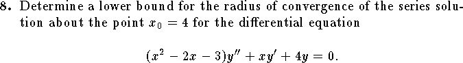 
\qn
Determine a lower bound for the radius of convergence of
the series solution about the point $x_0=4$ for the
differential equation
$$
	(x^2-2x-3)y''+xy'+4y=0.$$

