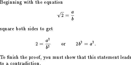 
Beginning with the equation
$$\sqrt 2={a\over b}$$
square both sides to get
$$
	2={a^2\over b^2}\qquad\hbox{or}\qquad 2b^2=a^2.$$
To finish the proof, you must show that this statement
leads to a contradiction.
